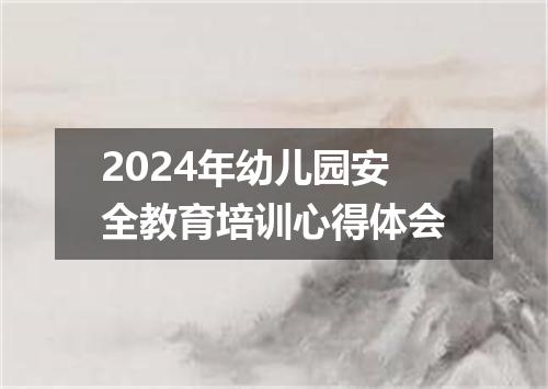 2024年幼儿园安全教育培训心得体会
