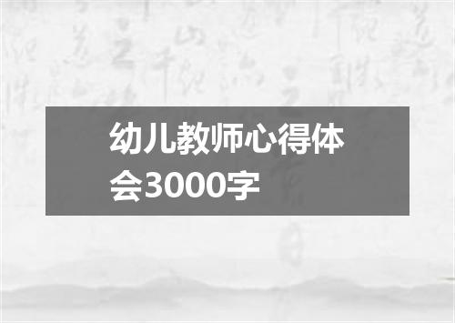 幼儿教师心得体会3000字