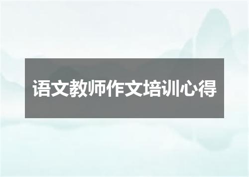 语文教师作文培训心得