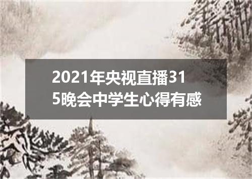 2021年央视直播315晚会中学生心得有感