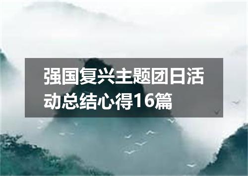 强国复兴主题团日活动总结心得16篇
