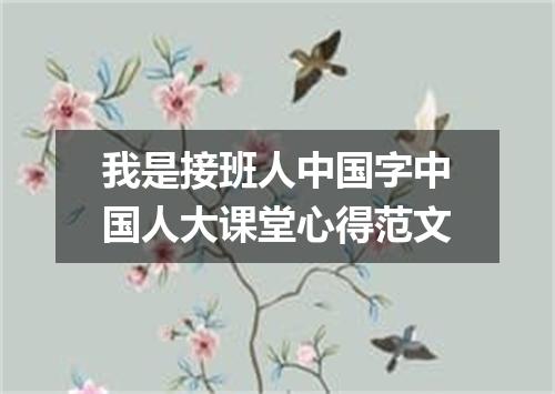 我是接班人中国字中国人大课堂心得范文