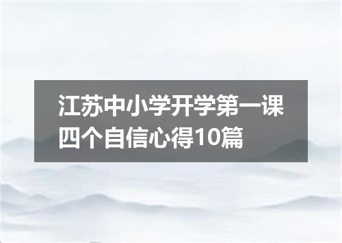 江苏中小学开学第一课四个自信心得10篇