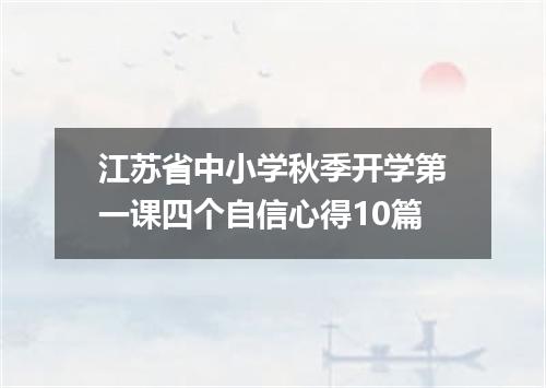 江苏省中小学秋季开学第一课四个自信心得10篇