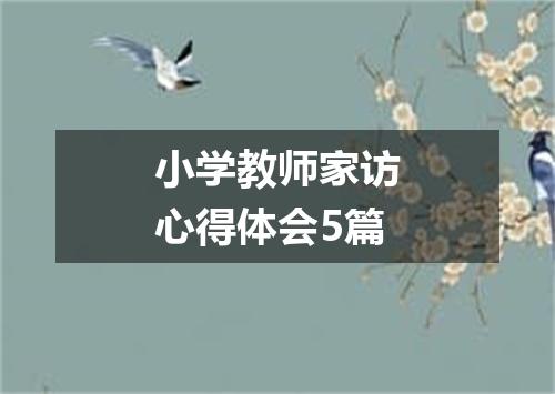 小学教师家访心得体会5篇
