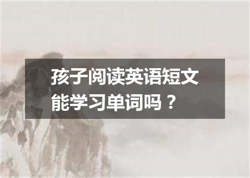 孩子阅读英语短文能学习单词吗？