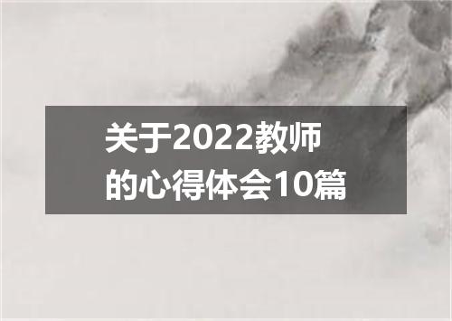 关于2022教师的心得体会10篇