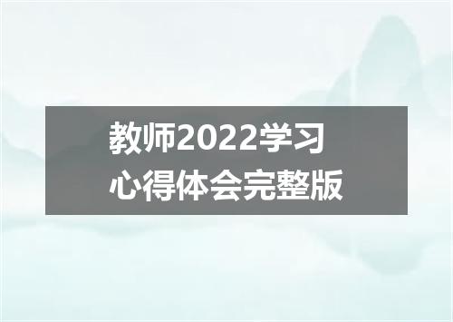 教师2022学习心得体会完整版