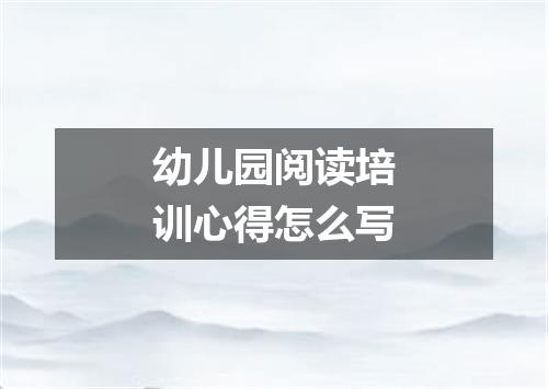 幼儿园阅读培训心得怎么写