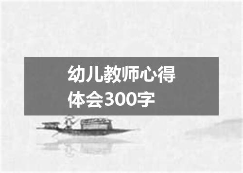幼儿教师心得体会300字