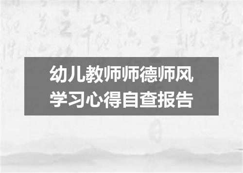幼儿教师师德师风学习心得自查报告