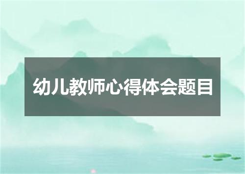 幼儿教师心得体会题目