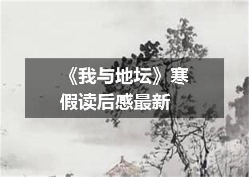 《我与地坛》寒假读后感最新