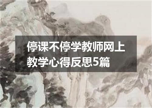 停课不停学教师网上教学心得反思5篇