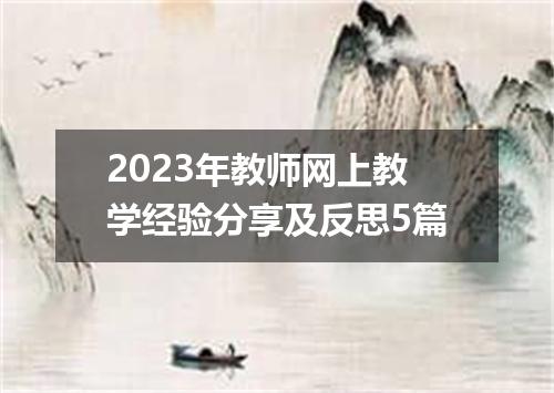 2023年教师网上教学经验分享及反思5篇