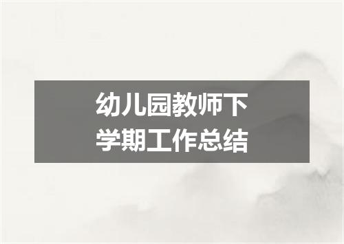幼儿园教师下学期工作总结