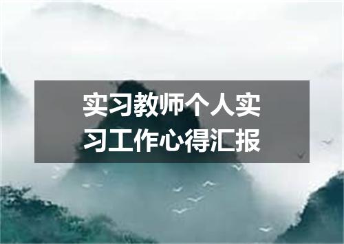 实习教师个人实习工作心得汇报