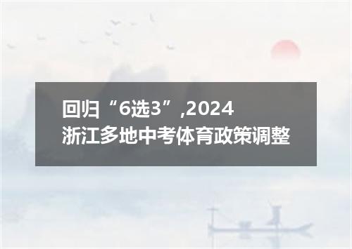 回归“6选3”,2024浙江多地中考体育政策调整