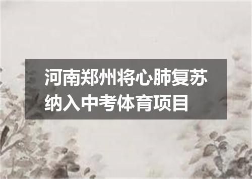 河南郑州将心肺复苏纳入中考体育项目