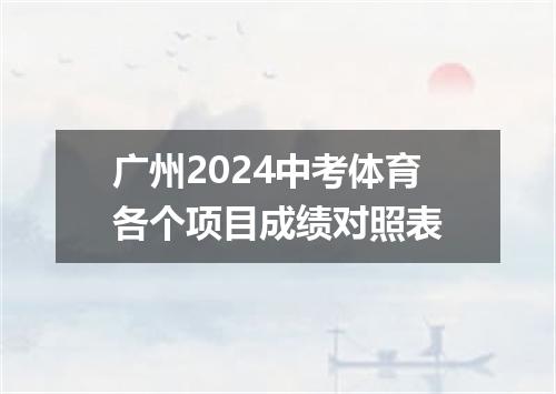 广州2024中考体育各个项目成绩对照表