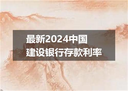 最新2024中国建设银行存款利率