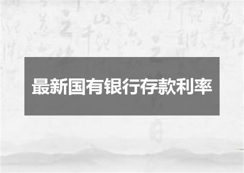 最新国有银行存款利率