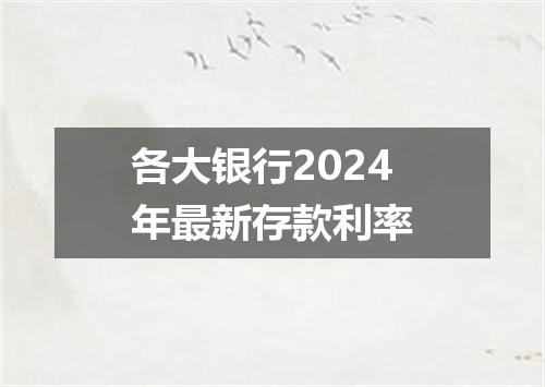 各大银行2024年最新存款利率