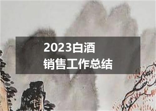 2023白酒销售工作总结