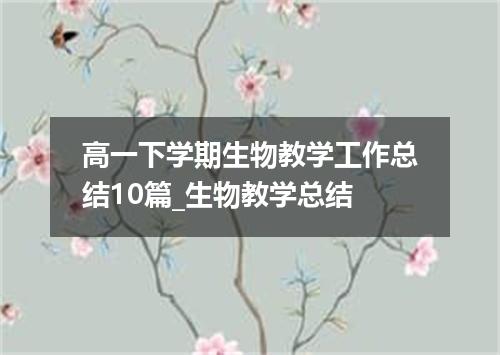 高一下学期生物教学工作总结10篇_生物教学总结