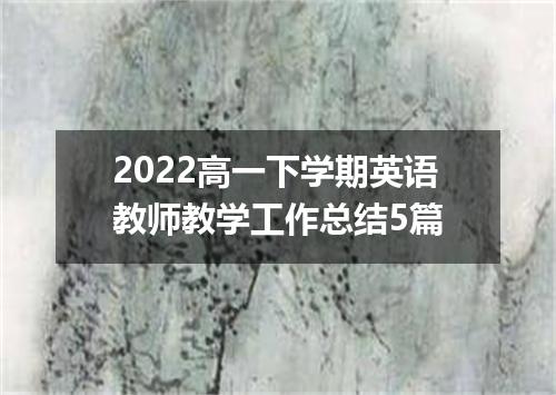 2022高一下学期英语教师教学工作总结5篇
