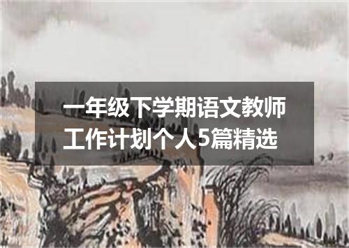 一年级下学期语文教师工作计划个人5篇精选