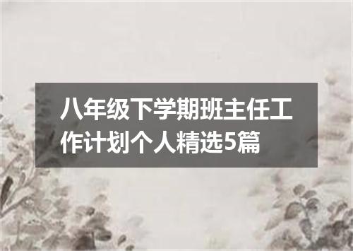 八年级下学期班主任工作计划个人精选5篇