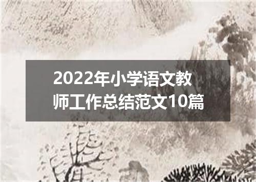 2022年小学语文教师工作总结范文10篇