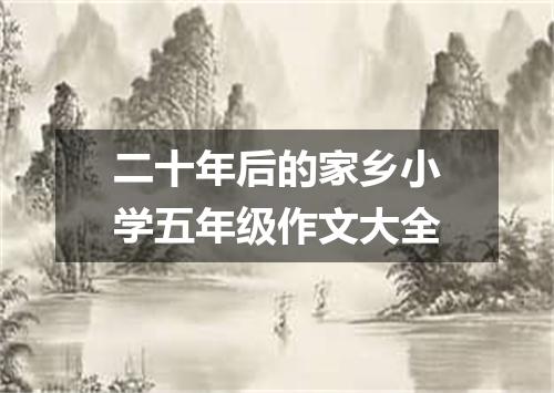 二十年后的家乡小学五年级作文大全