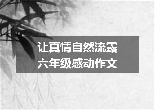 让真情自然流露六年级感动作文