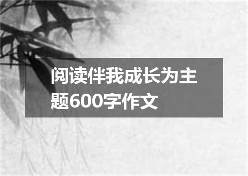 阅读伴我成长为主题600字作文