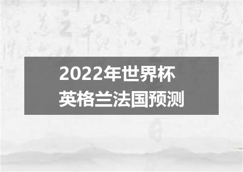 2022年世界杯英格兰法国预测