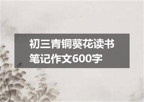 初三青铜葵花读书笔记作文600字