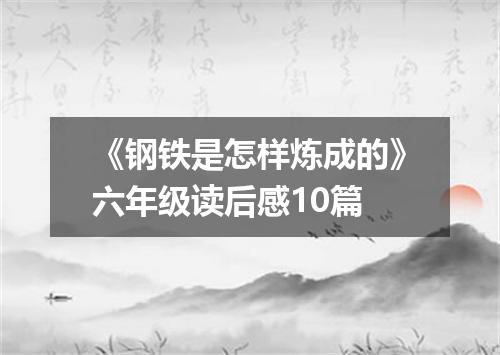 《钢铁是怎样炼成的》六年级读后感10篇