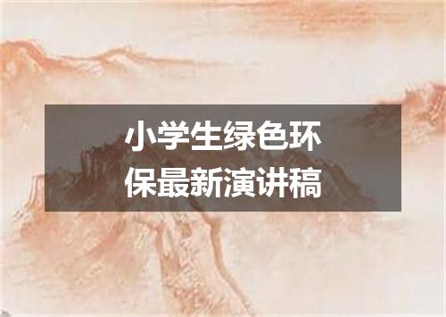 小学生绿色环保最新演讲稿