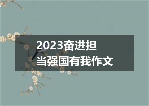 2023奋进担当强国有我作文