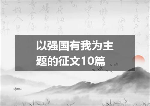 以强国有我为主题的征文10篇