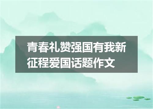 青春礼赞强国有我新征程爱国话题作文