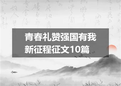 青春礼赞强国有我新征程征文10篇