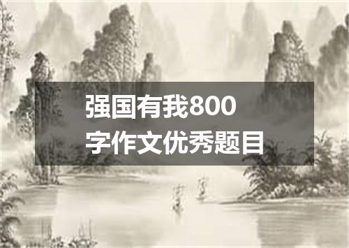 强国有我800字作文优秀题目