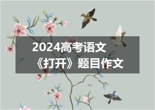 2024高考语文《打开》题目作文