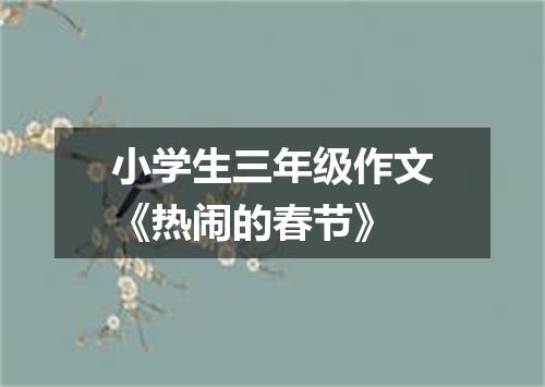 小学生三年级作文《热闹的春节》
