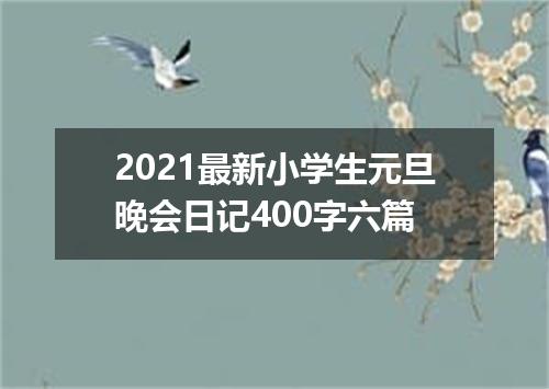 2021最新小学生元旦晚会日记400字六篇