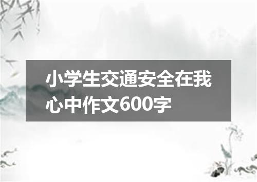 小学生交通安全在我心中作文600字