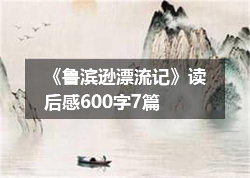 《鲁滨逊漂流记》读后感600字7篇